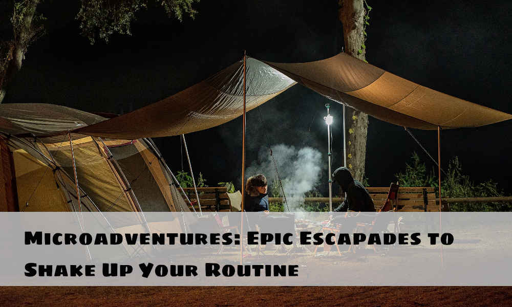 Microadventures: Epic Escapades to Shake Up Your Routine